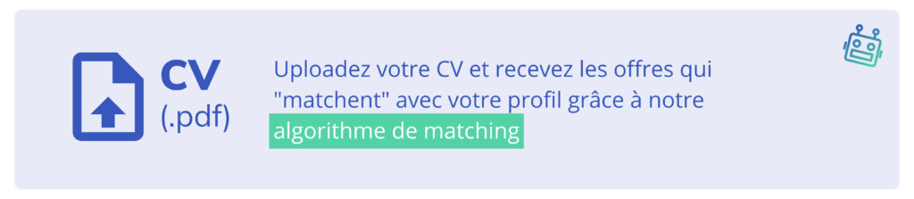 Uploadez votre CV et recevez les offres qui matchent avec votre profil grâce à notre algorithme de matching